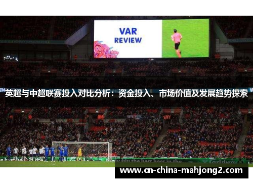 英超与中超联赛投入对比分析：资金投入、市场价值及发展趋势探索