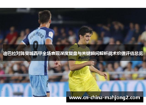 迪巴拉对阵曼城西甲全场表现深度复盘与关键瞬间解析战术价值评估总览