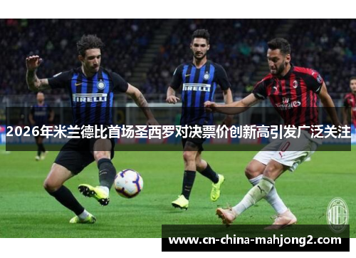 2026年米兰德比首场圣西罗对决票价创新高引发广泛关注