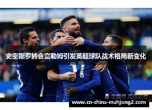 史密斯罗转会富勒姆引发英超球队战术格局新变化