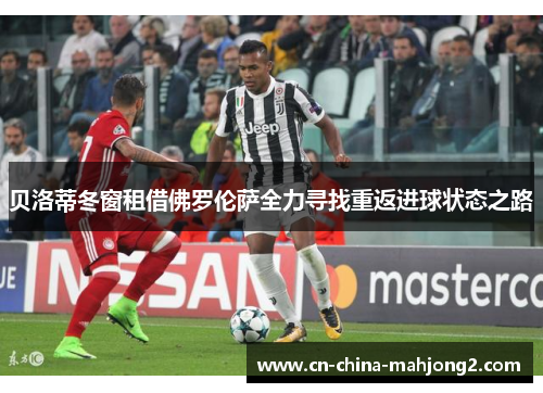 贝洛蒂冬窗租借佛罗伦萨全力寻找重返进球状态之路