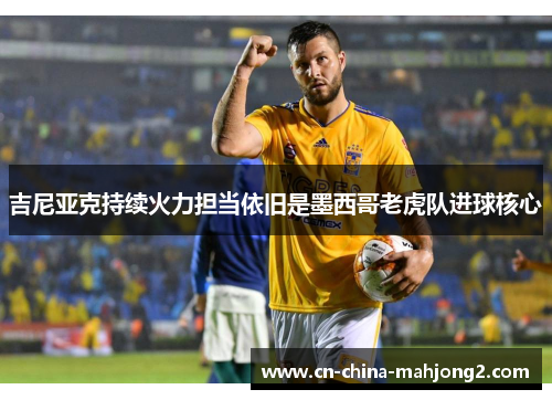 吉尼亚克持续火力担当依旧是墨西哥老虎队进球核心