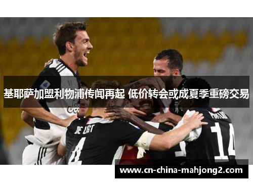 基耶萨加盟利物浦传闻再起 低价转会或成夏季重磅交易