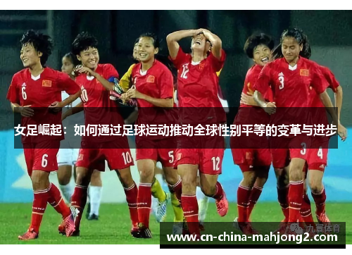 女足崛起：如何通过足球运动推动全球性别平等的变革与进步
