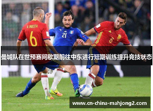 曼城队在世预赛间歇期前往中东进行短期训练提升竞技状态