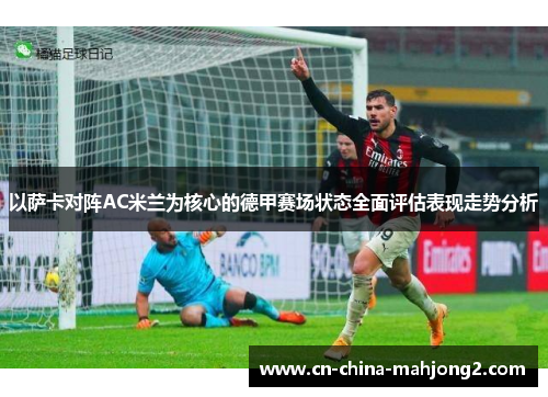 以萨卡对阵AC米兰为核心的德甲赛场状态全面评估表现走势分析