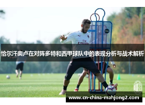 恰尔汗奥卢在对阵多特和西甲球队中的表现分析与战术解析