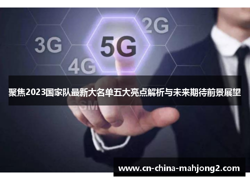 聚焦2023国家队最新大名单五大亮点解析与未来期待前景展望