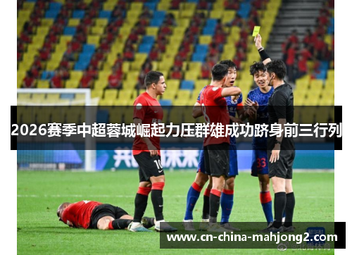 2026赛季中超蓉城崛起力压群雄成功跻身前三行列