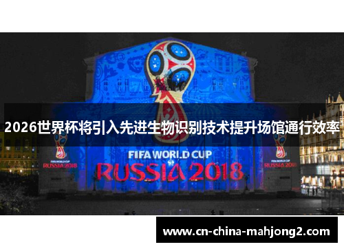 2026世界杯将引入先进生物识别技术提升场馆通行效率