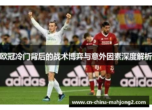 欧冠冷门背后的战术博弈与意外因素深度解析