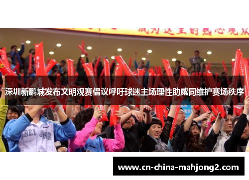 深圳新鹏城发布文明观赛倡议呼吁球迷主场理性助威同维护赛场秩序