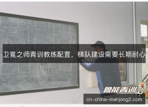 卫冕之师青训教练配置，梯队建设需要长期耐心